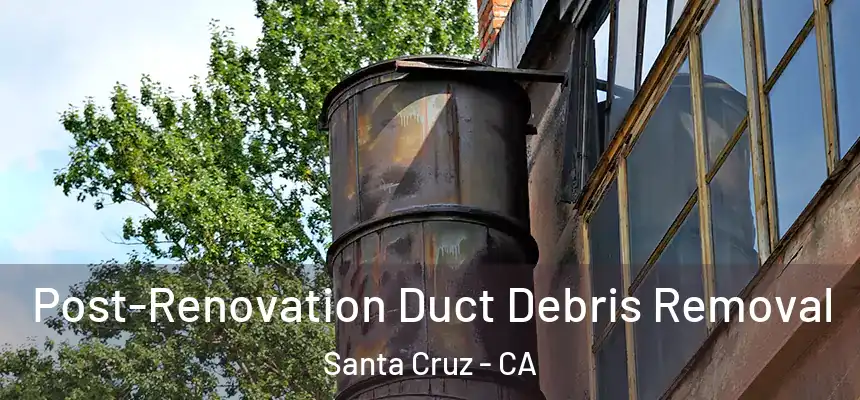  Post-Renovation Duct Debris Removal Santa Cruz - CA